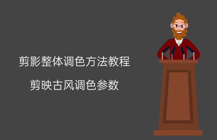 剪影整体调色方法教程 剪映古风调色参数？